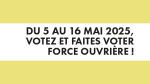 Du 5 au 16 mai 2025, votez et faites voter FORCE OUVRIÈRE !